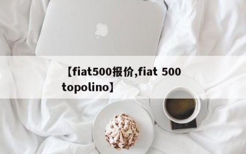 【fiat500报价,fiat 500 topolino】